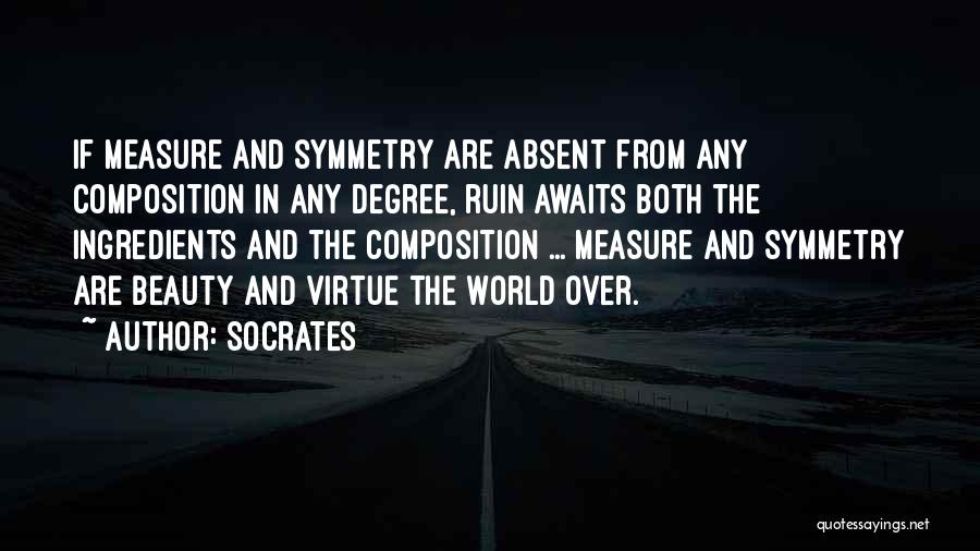 Socrates Quotes: If Measure And Symmetry Are Absent From Any Composition In Any Degree, Ruin Awaits Both The Ingredients And The Composition