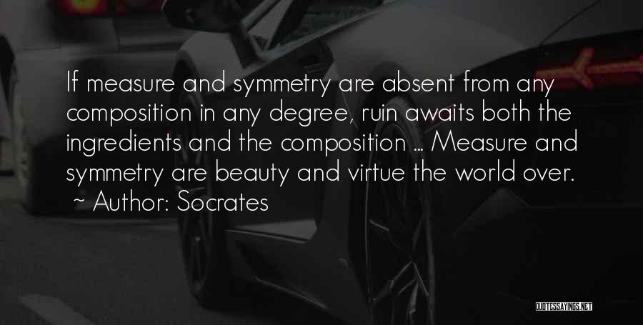 Socrates Quotes: If Measure And Symmetry Are Absent From Any Composition In Any Degree, Ruin Awaits Both The Ingredients And The Composition