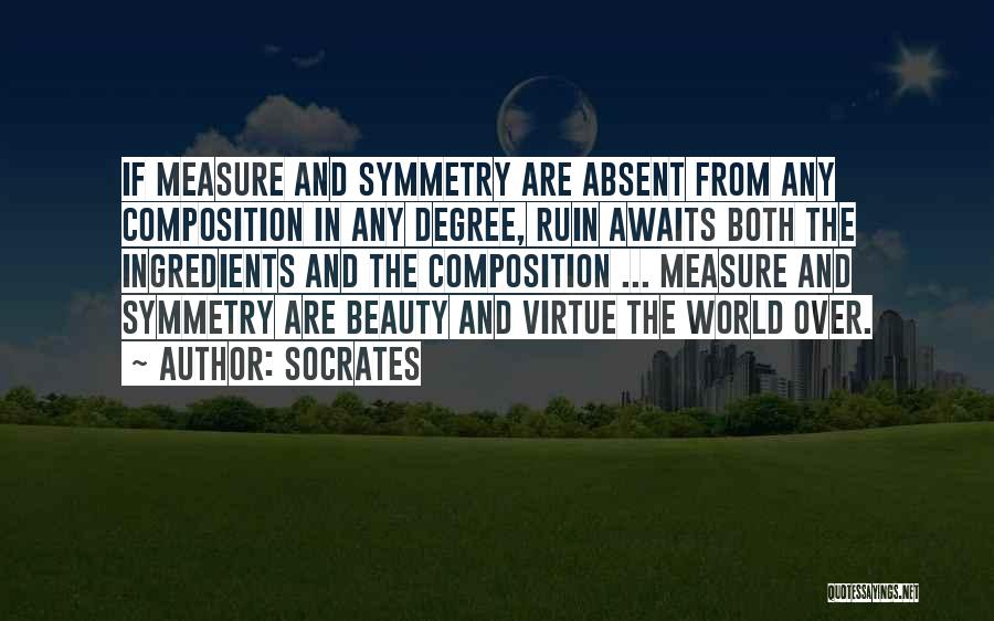 Socrates Quotes: If Measure And Symmetry Are Absent From Any Composition In Any Degree, Ruin Awaits Both The Ingredients And The Composition