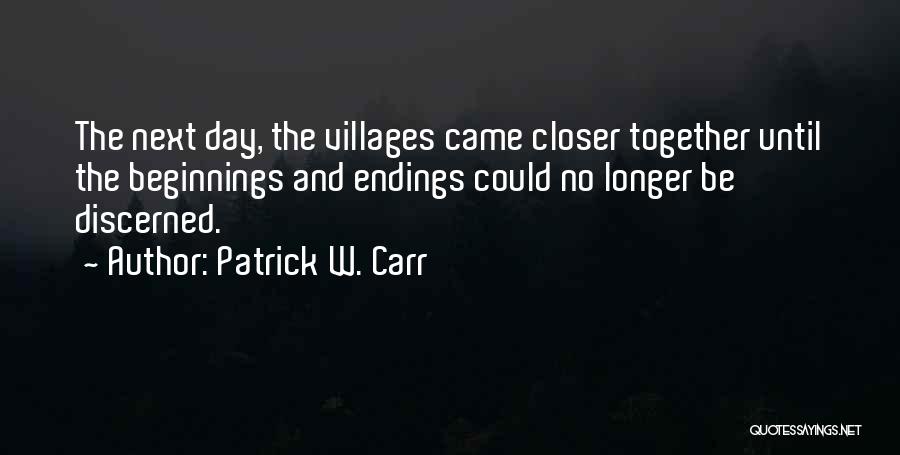 Patrick W. Carr Quotes: The Next Day, The Villages Came Closer Together Until The Beginnings And Endings Could No Longer Be Discerned.