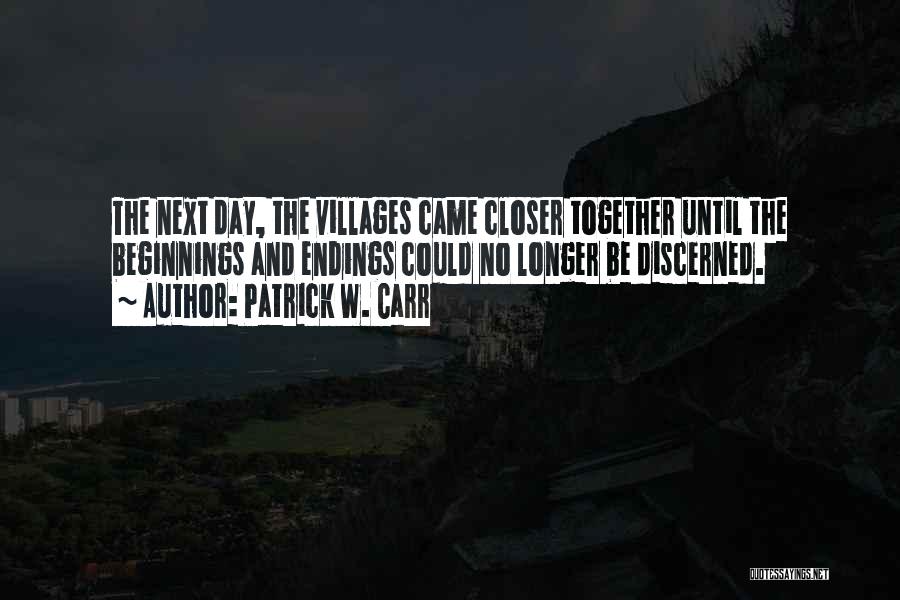 Patrick W. Carr Quotes: The Next Day, The Villages Came Closer Together Until The Beginnings And Endings Could No Longer Be Discerned.