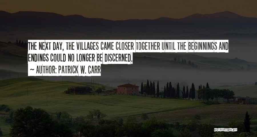 Patrick W. Carr Quotes: The Next Day, The Villages Came Closer Together Until The Beginnings And Endings Could No Longer Be Discerned.