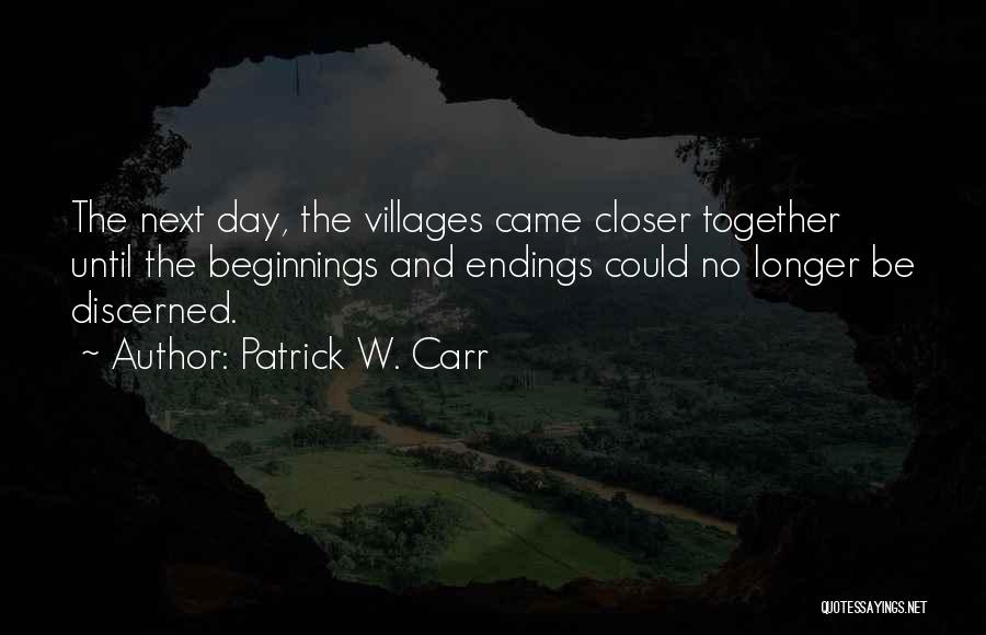 Patrick W. Carr Quotes: The Next Day, The Villages Came Closer Together Until The Beginnings And Endings Could No Longer Be Discerned.