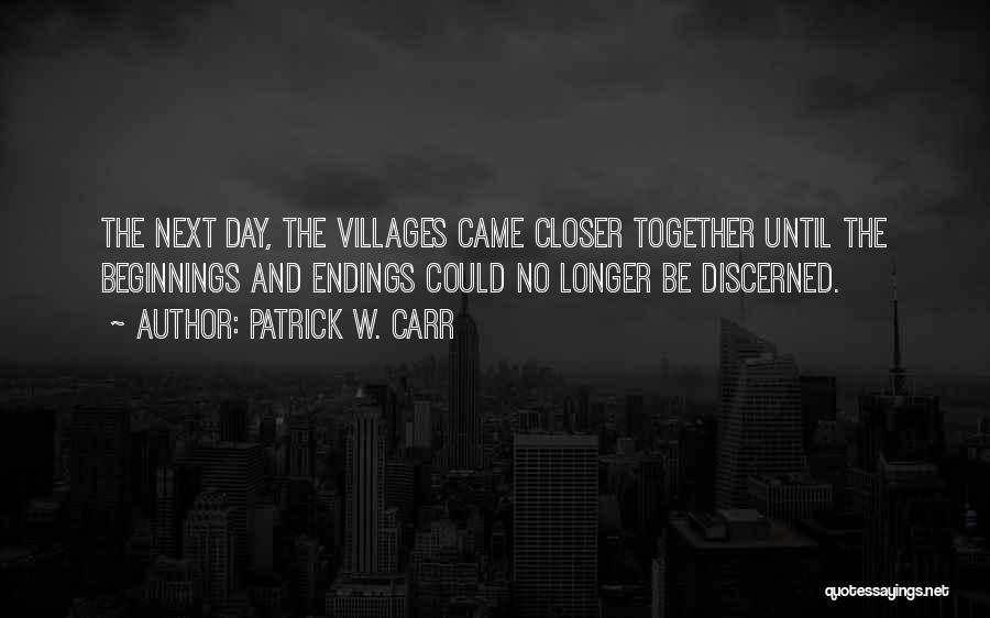 Patrick W. Carr Quotes: The Next Day, The Villages Came Closer Together Until The Beginnings And Endings Could No Longer Be Discerned.