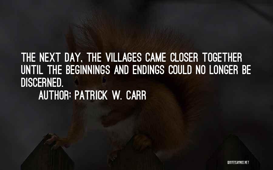 Patrick W. Carr Quotes: The Next Day, The Villages Came Closer Together Until The Beginnings And Endings Could No Longer Be Discerned.