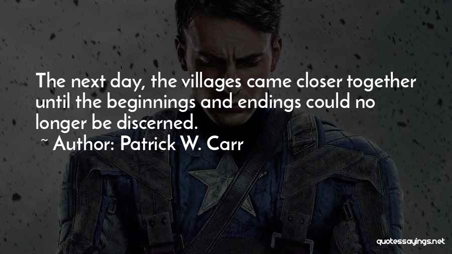 Patrick W. Carr Quotes: The Next Day, The Villages Came Closer Together Until The Beginnings And Endings Could No Longer Be Discerned.