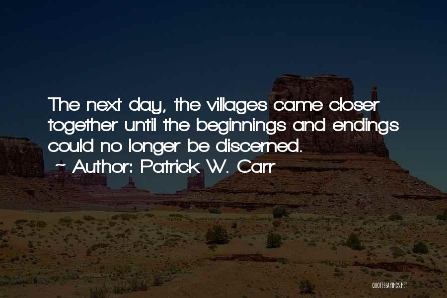 Patrick W. Carr Quotes: The Next Day, The Villages Came Closer Together Until The Beginnings And Endings Could No Longer Be Discerned.