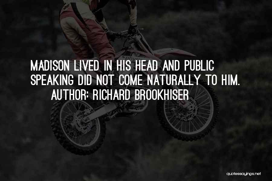 Richard Brookhiser Quotes: Madison Lived In His Head And Public Speaking Did Not Come Naturally To Him.