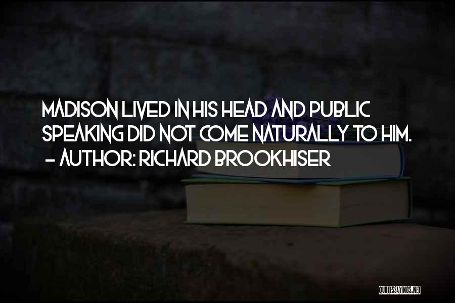 Richard Brookhiser Quotes: Madison Lived In His Head And Public Speaking Did Not Come Naturally To Him.