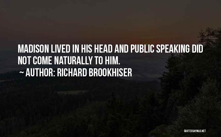 Richard Brookhiser Quotes: Madison Lived In His Head And Public Speaking Did Not Come Naturally To Him.