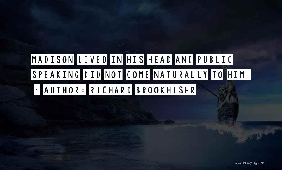 Richard Brookhiser Quotes: Madison Lived In His Head And Public Speaking Did Not Come Naturally To Him.