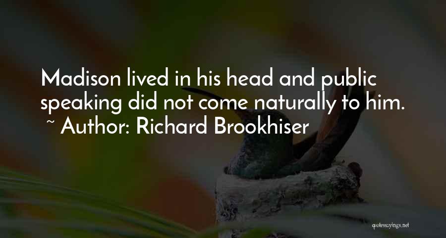 Richard Brookhiser Quotes: Madison Lived In His Head And Public Speaking Did Not Come Naturally To Him.