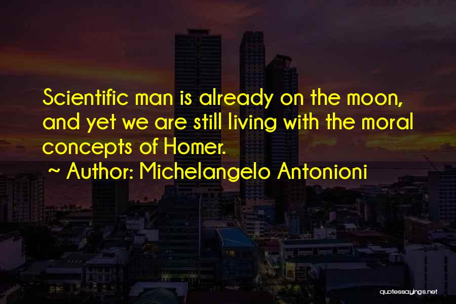 Michelangelo Antonioni Quotes: Scientific Man Is Already On The Moon, And Yet We Are Still Living With The Moral Concepts Of Homer.