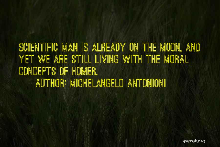 Michelangelo Antonioni Quotes: Scientific Man Is Already On The Moon, And Yet We Are Still Living With The Moral Concepts Of Homer.