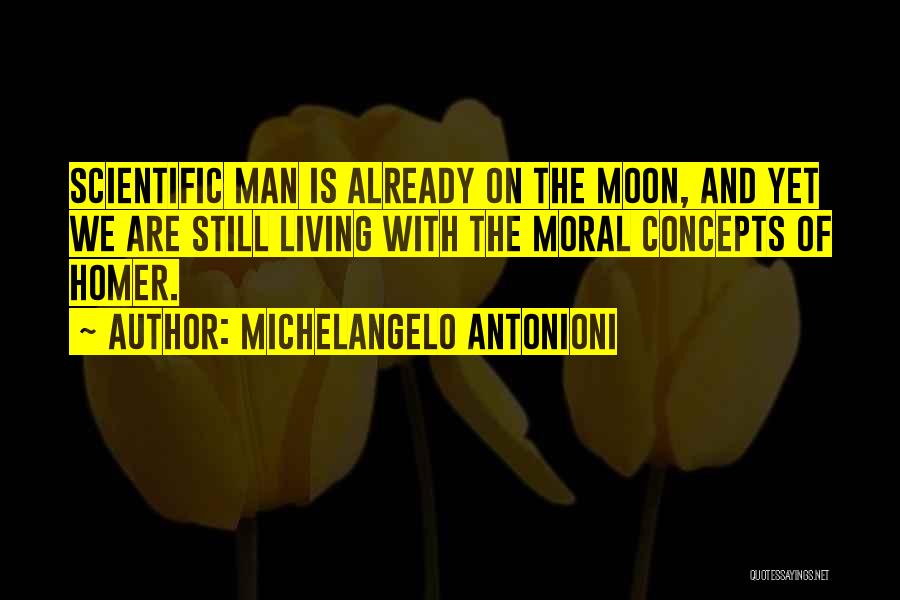 Michelangelo Antonioni Quotes: Scientific Man Is Already On The Moon, And Yet We Are Still Living With The Moral Concepts Of Homer.