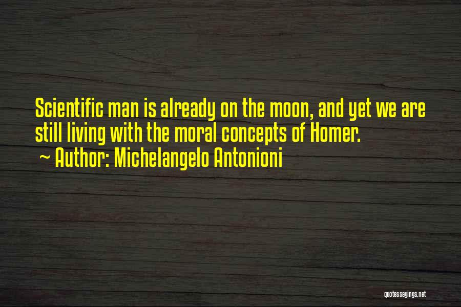 Michelangelo Antonioni Quotes: Scientific Man Is Already On The Moon, And Yet We Are Still Living With The Moral Concepts Of Homer.