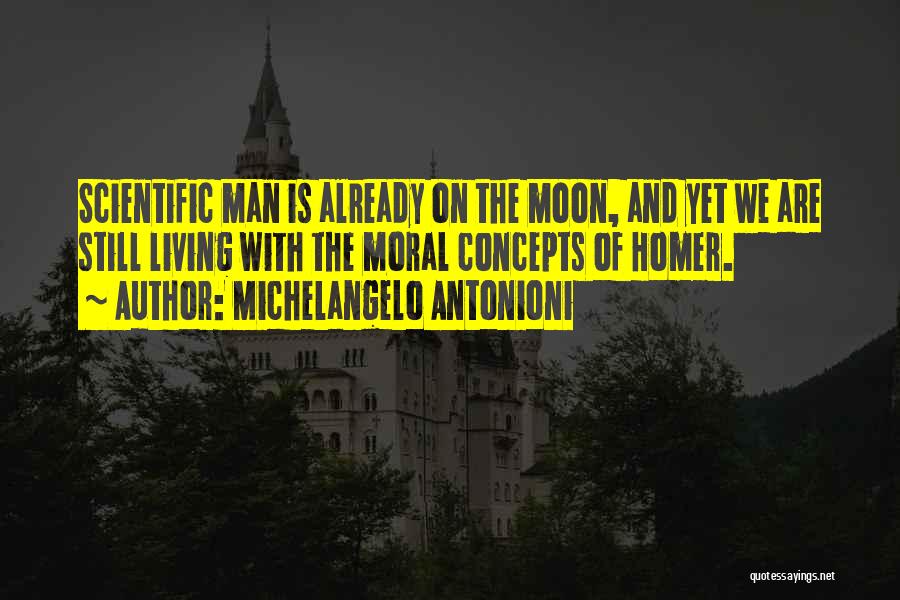 Michelangelo Antonioni Quotes: Scientific Man Is Already On The Moon, And Yet We Are Still Living With The Moral Concepts Of Homer.