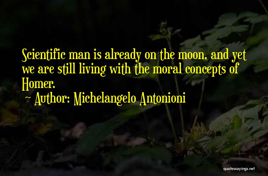 Michelangelo Antonioni Quotes: Scientific Man Is Already On The Moon, And Yet We Are Still Living With The Moral Concepts Of Homer.