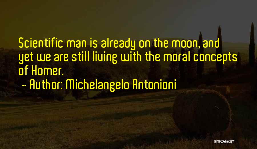 Michelangelo Antonioni Quotes: Scientific Man Is Already On The Moon, And Yet We Are Still Living With The Moral Concepts Of Homer.