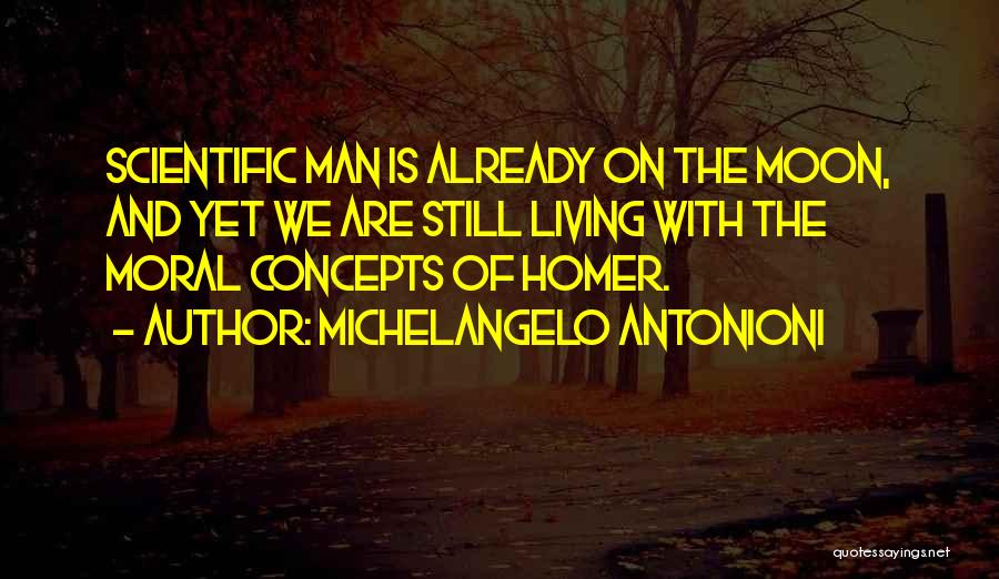 Michelangelo Antonioni Quotes: Scientific Man Is Already On The Moon, And Yet We Are Still Living With The Moral Concepts Of Homer.