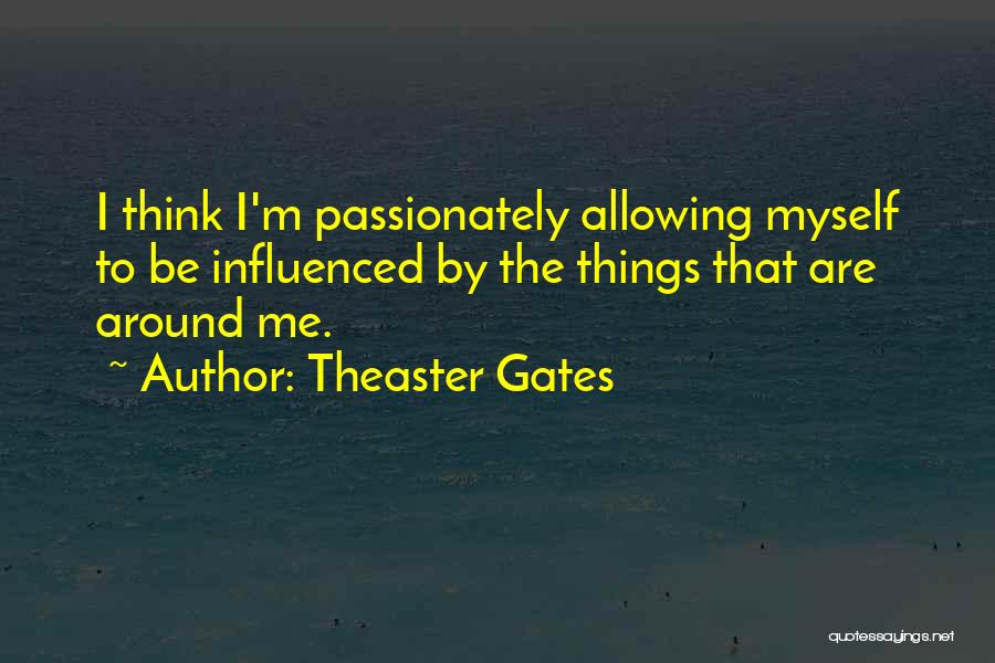 Theaster Gates Quotes: I Think I'm Passionately Allowing Myself To Be Influenced By The Things That Are Around Me.