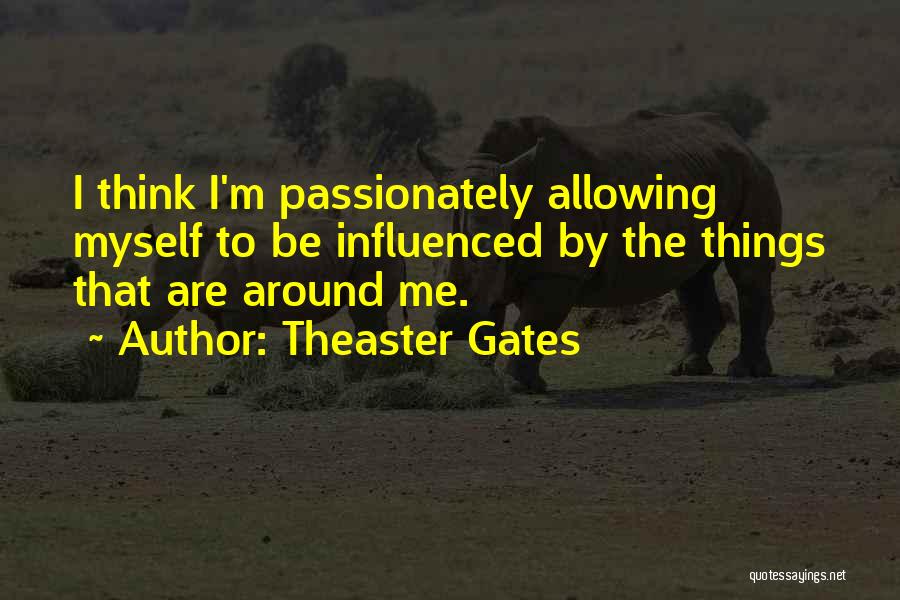 Theaster Gates Quotes: I Think I'm Passionately Allowing Myself To Be Influenced By The Things That Are Around Me.