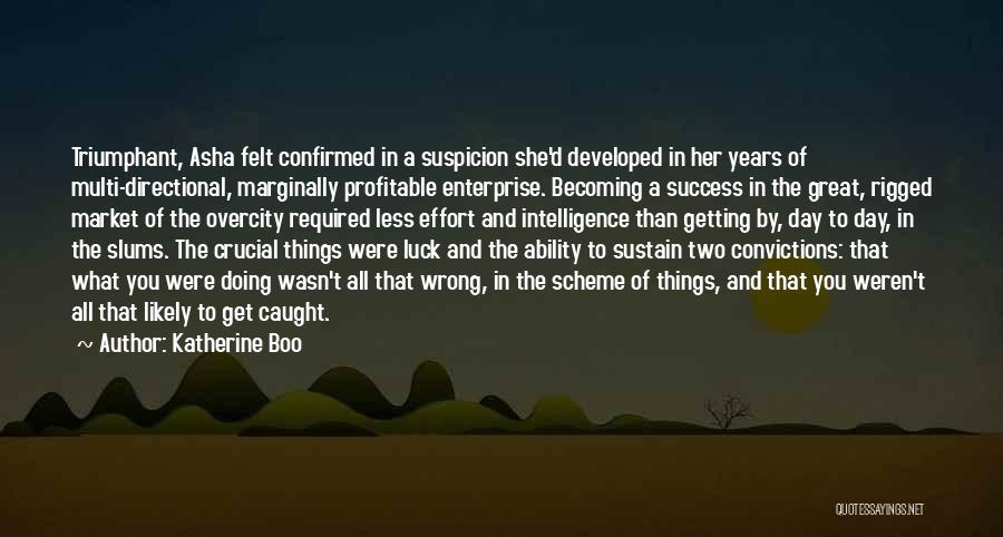 Katherine Boo Quotes: Triumphant, Asha Felt Confirmed In A Suspicion She'd Developed In Her Years Of Multi-directional, Marginally Profitable Enterprise. Becoming A Success