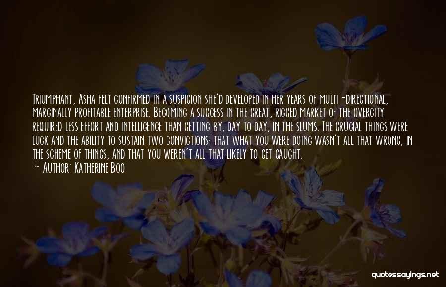 Katherine Boo Quotes: Triumphant, Asha Felt Confirmed In A Suspicion She'd Developed In Her Years Of Multi-directional, Marginally Profitable Enterprise. Becoming A Success