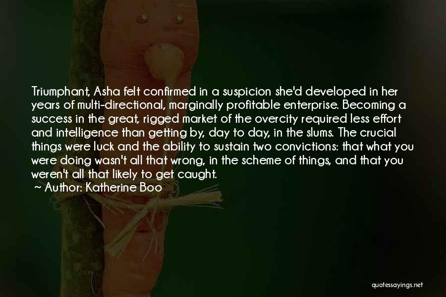 Katherine Boo Quotes: Triumphant, Asha Felt Confirmed In A Suspicion She'd Developed In Her Years Of Multi-directional, Marginally Profitable Enterprise. Becoming A Success