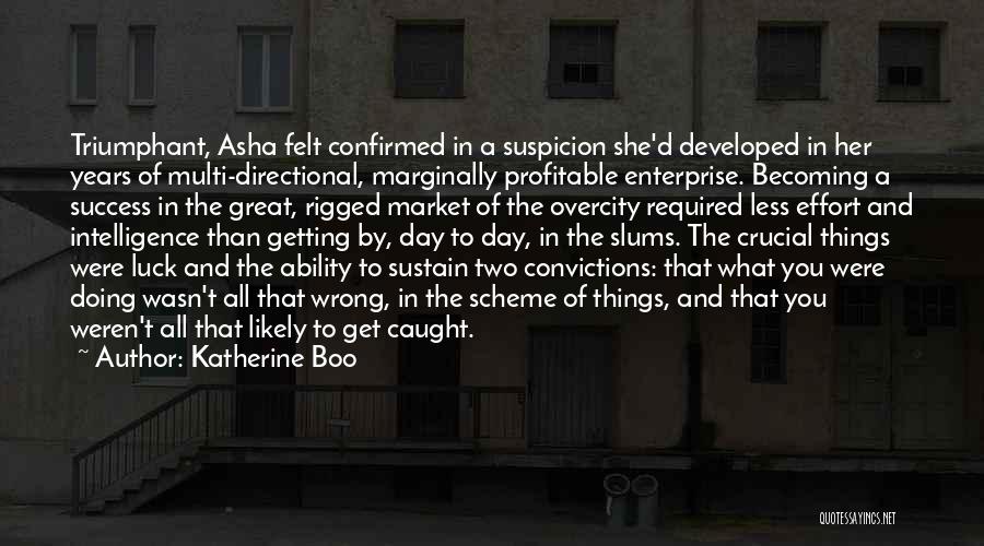 Katherine Boo Quotes: Triumphant, Asha Felt Confirmed In A Suspicion She'd Developed In Her Years Of Multi-directional, Marginally Profitable Enterprise. Becoming A Success