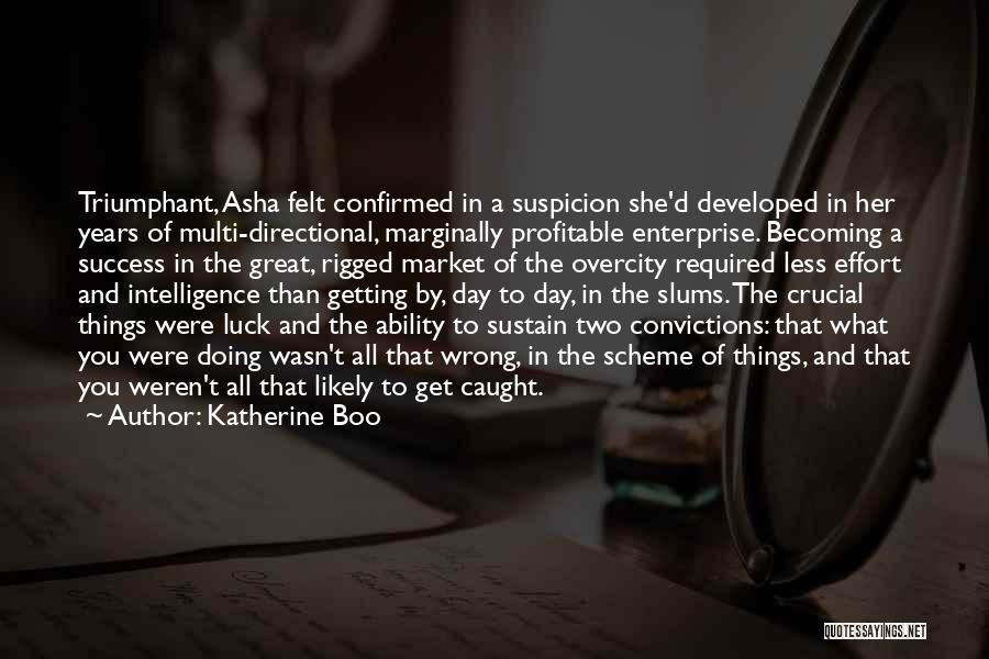 Katherine Boo Quotes: Triumphant, Asha Felt Confirmed In A Suspicion She'd Developed In Her Years Of Multi-directional, Marginally Profitable Enterprise. Becoming A Success