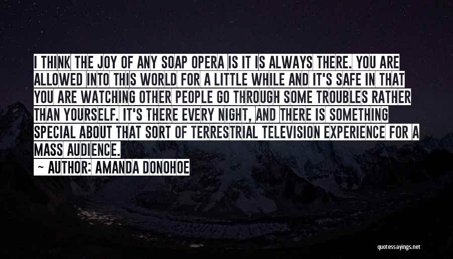 Amanda Donohoe Quotes: I Think The Joy Of Any Soap Opera Is It Is Always There. You Are Allowed Into This World For