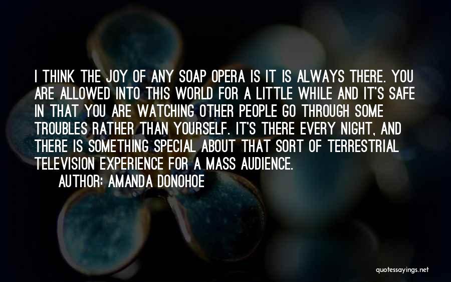 Amanda Donohoe Quotes: I Think The Joy Of Any Soap Opera Is It Is Always There. You Are Allowed Into This World For