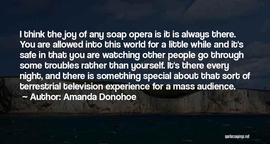 Amanda Donohoe Quotes: I Think The Joy Of Any Soap Opera Is It Is Always There. You Are Allowed Into This World For