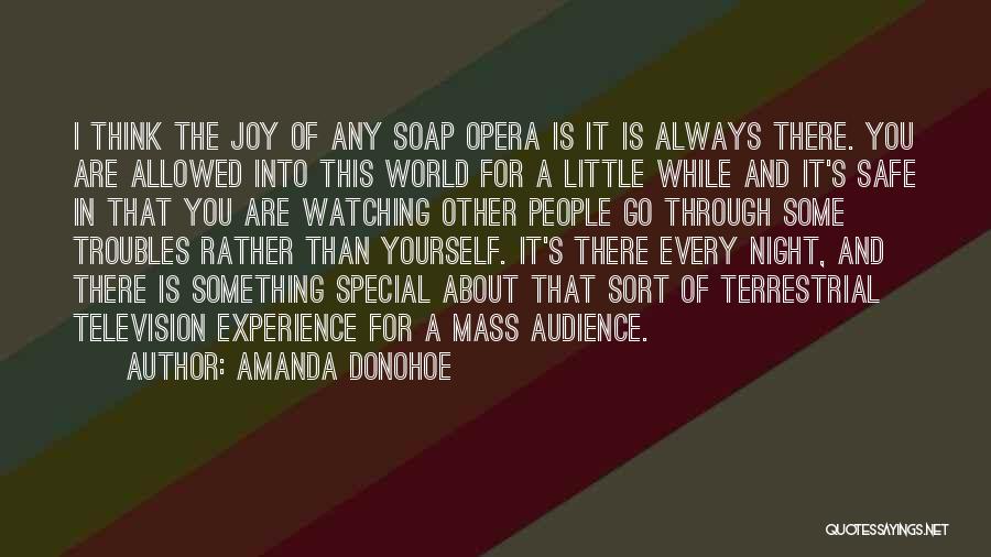 Amanda Donohoe Quotes: I Think The Joy Of Any Soap Opera Is It Is Always There. You Are Allowed Into This World For