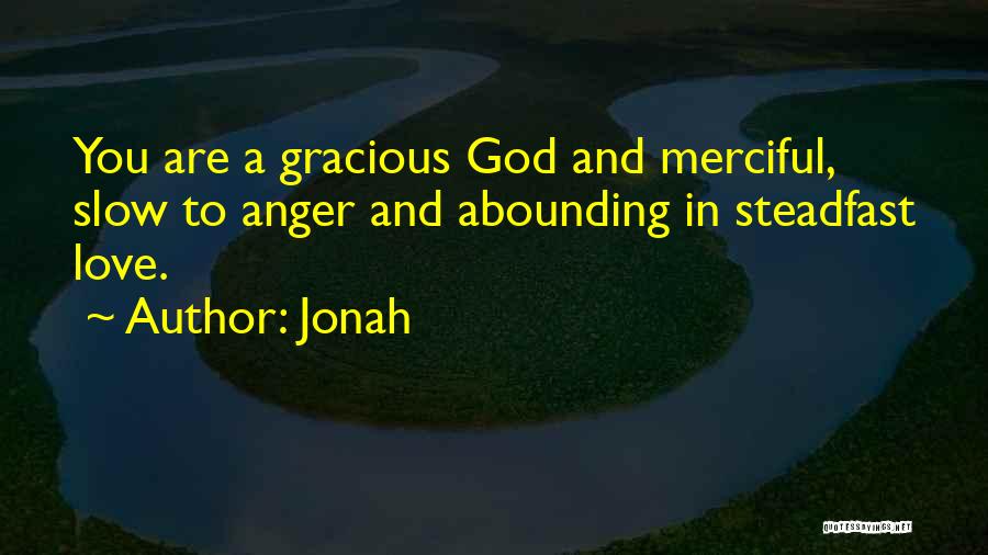 Jonah Quotes: You Are A Gracious God And Merciful, Slow To Anger And Abounding In Steadfast Love.