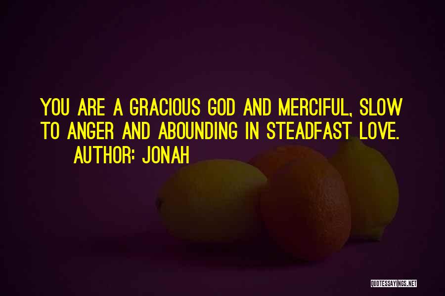 Jonah Quotes: You Are A Gracious God And Merciful, Slow To Anger And Abounding In Steadfast Love.