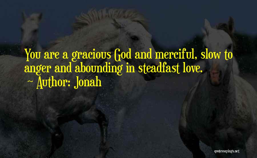 Jonah Quotes: You Are A Gracious God And Merciful, Slow To Anger And Abounding In Steadfast Love.