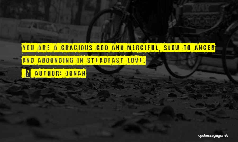 Jonah Quotes: You Are A Gracious God And Merciful, Slow To Anger And Abounding In Steadfast Love.