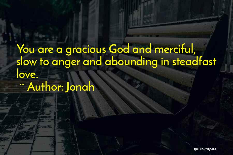 Jonah Quotes: You Are A Gracious God And Merciful, Slow To Anger And Abounding In Steadfast Love.