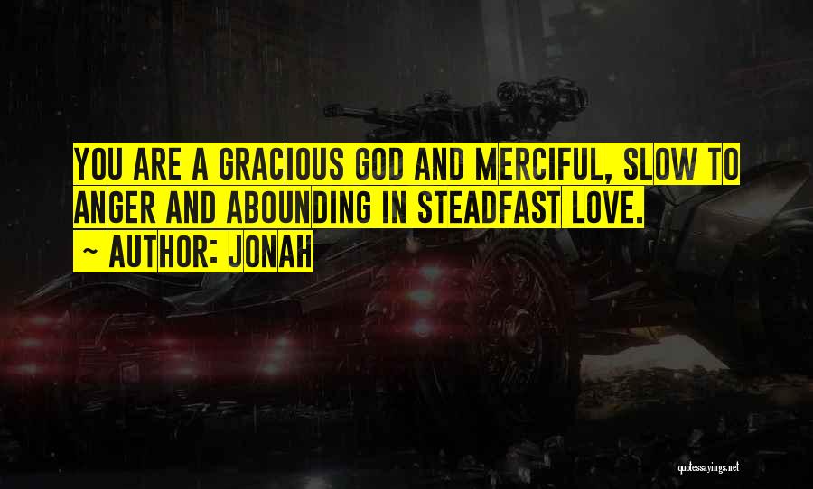 Jonah Quotes: You Are A Gracious God And Merciful, Slow To Anger And Abounding In Steadfast Love.