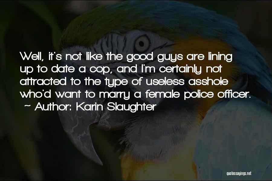 Karin Slaughter Quotes: Well, It's Not Like The Good Guys Are Lining Up To Date A Cop, And I'm Certainly Not Attracted To