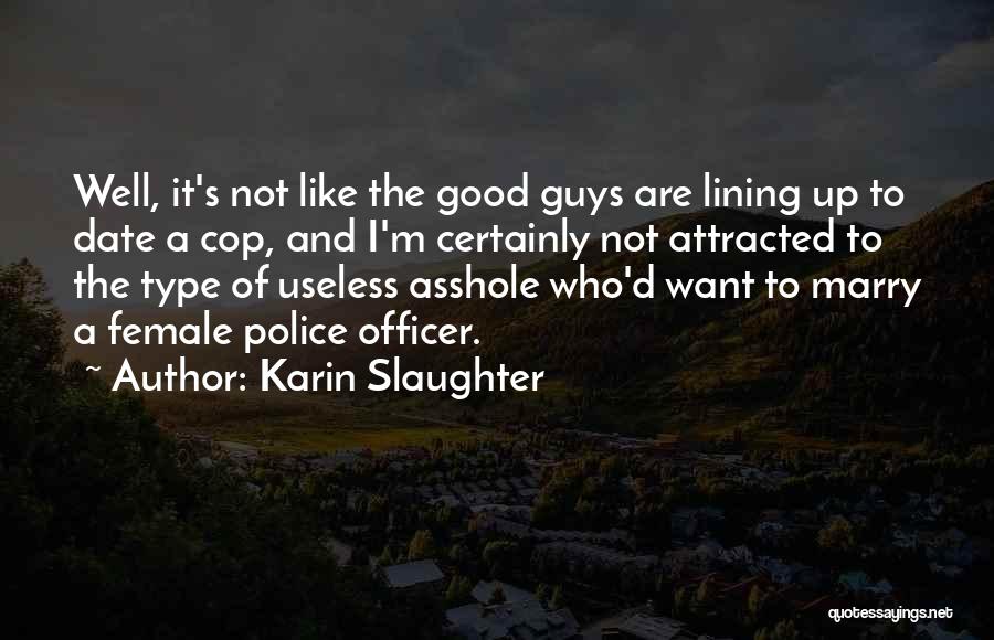 Karin Slaughter Quotes: Well, It's Not Like The Good Guys Are Lining Up To Date A Cop, And I'm Certainly Not Attracted To