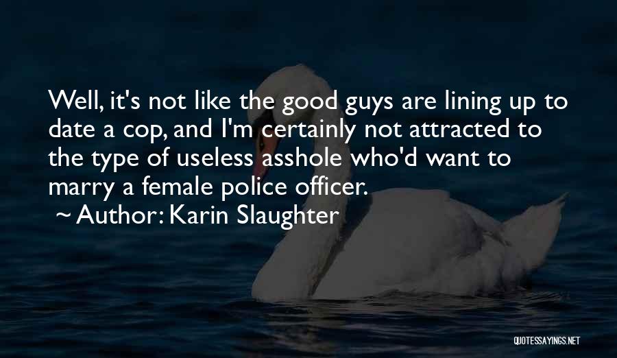 Karin Slaughter Quotes: Well, It's Not Like The Good Guys Are Lining Up To Date A Cop, And I'm Certainly Not Attracted To