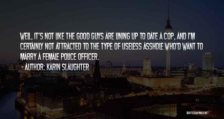 Karin Slaughter Quotes: Well, It's Not Like The Good Guys Are Lining Up To Date A Cop, And I'm Certainly Not Attracted To