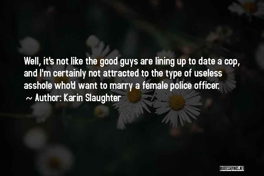 Karin Slaughter Quotes: Well, It's Not Like The Good Guys Are Lining Up To Date A Cop, And I'm Certainly Not Attracted To