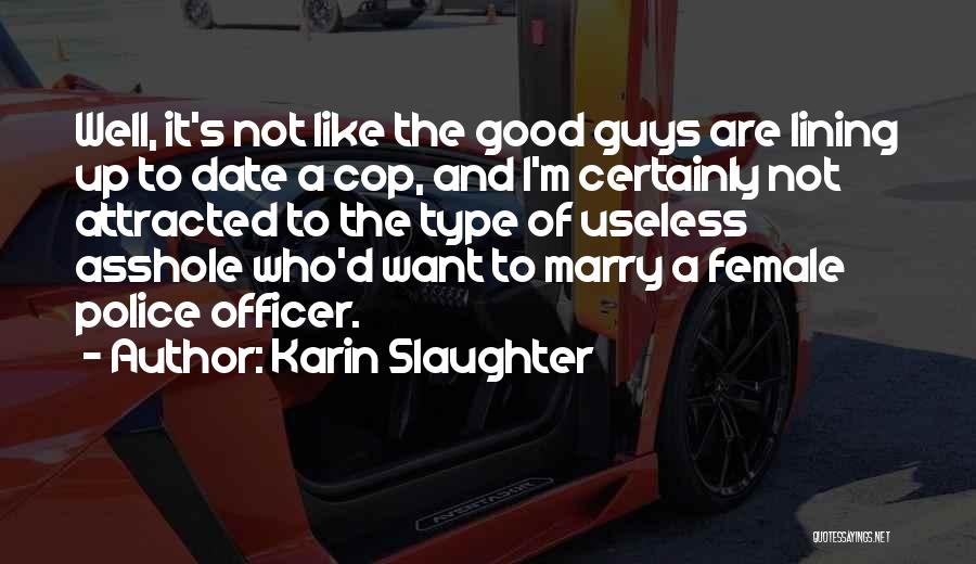 Karin Slaughter Quotes: Well, It's Not Like The Good Guys Are Lining Up To Date A Cop, And I'm Certainly Not Attracted To