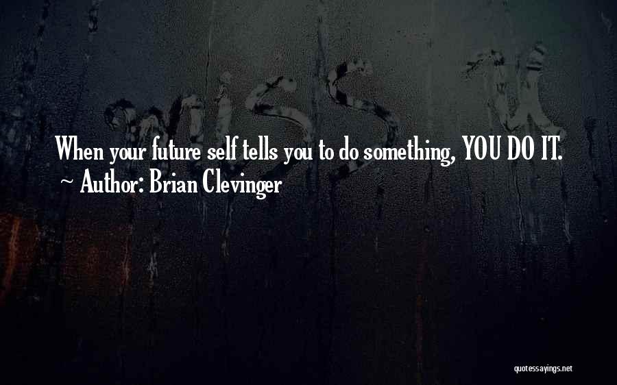 Brian Clevinger Quotes: When Your Future Self Tells You To Do Something, You Do It.