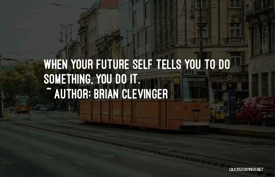 Brian Clevinger Quotes: When Your Future Self Tells You To Do Something, You Do It.