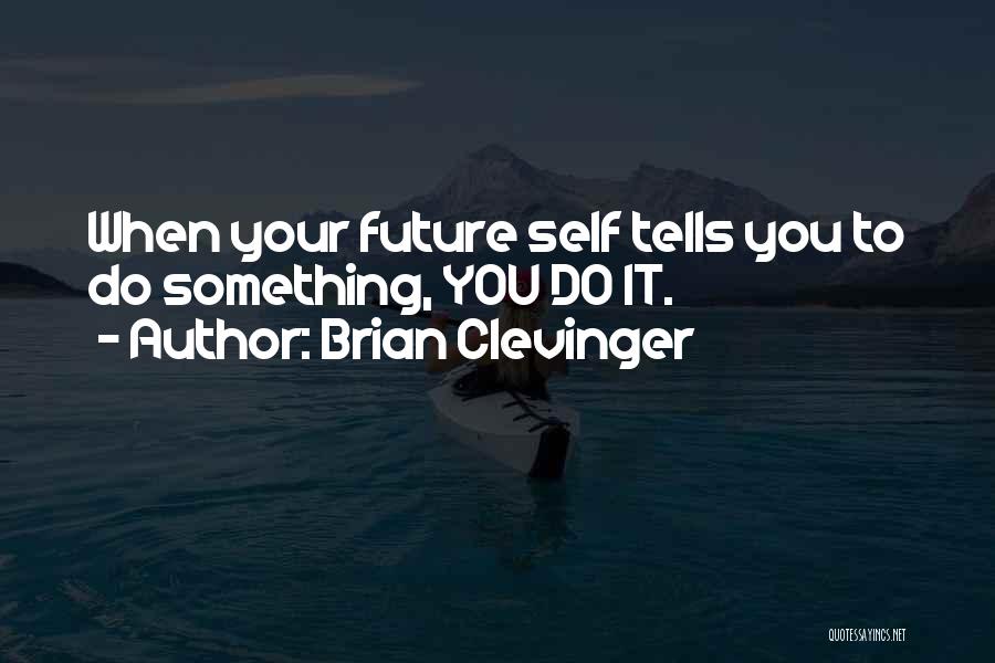 Brian Clevinger Quotes: When Your Future Self Tells You To Do Something, You Do It.